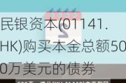 民银资本(01141.HK)购买本金总额500万美元的债券