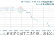 中石化多公司丁二烯价格上调 300 元/吨