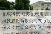 骏成科技:江苏骏成电子科技股份有限公司发行股份及支付现金购买资产并募集配套资金暨关联交易报告书（草案）摘要（修订稿）