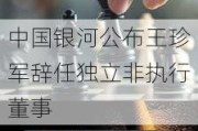 中国银河公布王珍军辞任独立非执行董事