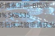 科伦博泰生物-B现涨逾3% SKB535新药临床试验申请获批准