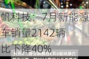 力帆科技：7月新能源汽车销量2142辆 同比下降40%