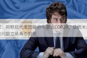 阿媒：阿根廷代表团被命令退出COP29，总统米莱气候问题立场再引担忧