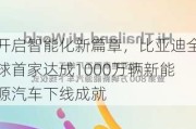 开启智能化新篇章，比亚迪全球首家达成1000万辆新能源汽车下线成就