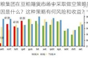 中粮集团在豆粕期货市场中采取做空策略的原因是什么？这种策略有何风险和收益？