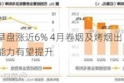 中烟香港早盘涨近6% 4月卷烟及烤烟出口量价齐升 公司盈利能力有望提升