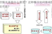 郑煤主连是什么意思？这种概念如何影响煤炭市场？