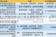 如何通过市场分析进行贵金属投资开户？这种分析方法有哪些实际效果？