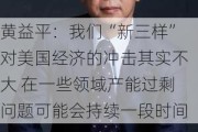 黄益平：我们“新三样”对美国经济的冲击其实不大 在一些领域产能过剩问题可能会持续一段时间