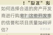 如何选择合适的房产开发商进行购房？这些开发商的信誉和项目质量如何评估？