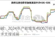 纯碱：2024年产能增至4000万吨 新能源需求支撑减弱