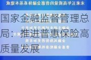 国家金融监督管理总局：推进普惠保险高质量发展