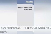 马拉松石油盘前涨超5.8% 康菲石油收购谈判已进入后期阶段