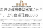 海通证券与普华永道“分手”，上年度审计费880万元