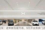 小鹏汽车：进军新加坡市场，9月开设首家门店