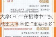 大摩CEO：在招聘中，技能比大学学位“重要得多”