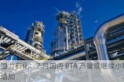 恒力石化：7 月国内 PTA 产量或继续小幅增加