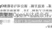 重磅爆料！苹果与OpenAI达成合作，iOS 18将引入生成式AI功能