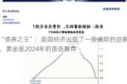 “债券之王”：美国经济出现了一些麻烦的迹象，黄金是2024年的首选推荐