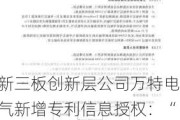 新三板创新层公司万特电气新增专利信息授权：“用于反窃电培训的故障模拟器及仿真高压一次设备”