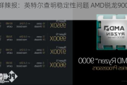 PC鲜辣报：英特尔查明稳定性问题 AMD锐龙9000延期