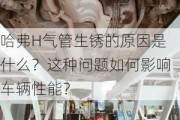 哈弗H气管生锈的原因是什么？这种问题如何影响车辆性能？