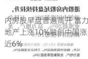 内房股早盘普遍高开 富力地产上涨10%融创中国涨近6%