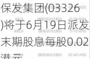 保发集团(03326)将于6月19日派发末期股息每股0.02港元