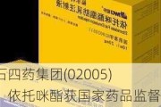 石四药集团(02005)：依托咪酯获国家药品监督管理局批准登记成为在上市制剂使用的原料药