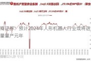 浙商证券：预计2024年人形机器人行业或将进入小批量量产元年