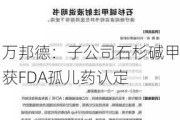 万邦德：子公司石杉碱甲获FDA孤儿药认定