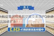 南美最大航空集团拉美航空提交美国IPO申请 拟筹资5.33亿美元加速扩张