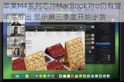 苹果M4系列芯片MacBook Pro仍有望年底推出 显示屏三季度开始出货