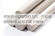 肯特股份(301591.SZ)：产品使用材料包括但不限于PEEK