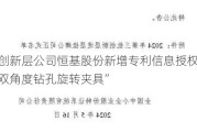 新三板创新层公司恒基股份新增专利信息授权：“一种支座双角度钻孔旋转夹具”