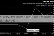 如何分析如果英国脱欧对黄金的影响？这种影响如何体现在市场价值上？