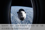 SpaceX：执行“北极星黎明号”任务的“龙”飞船成功溅落在美国佛罗里达州海面