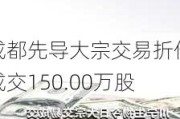 成都先导大宗交易折价成交150.00万股