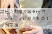 星巴克咖啡要等40分钟？人手不足让顾客和员工感到不满