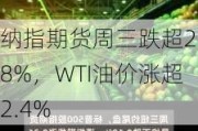 纳指期货周三跌超2.8%，WTI油价涨超2.4%