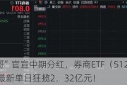 “券业一哥”官宣中期分红，券商ETF（512000）早盘拉升，最新单日狂揽2．32亿元！