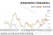 硅铁期货涨停点评：在控能耗预期不断强化的背景下 硅铁供应约束或对价格带来支撑