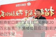 招商蛇口南京某项目“买房送20万元股票”？售楼处回应：目前活动已下架