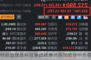 特朗普媒体科技集团被爆洽购加密货币交易平台Bakkt 后者盘前续涨超20%