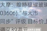 大摩：维持福耀玻璃(03606)“与大市同步”评级 目标价上调至39港元