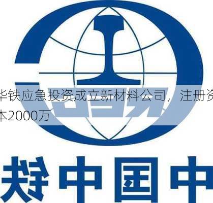 华铁应急投资成立新材料公司，注册资本2000万