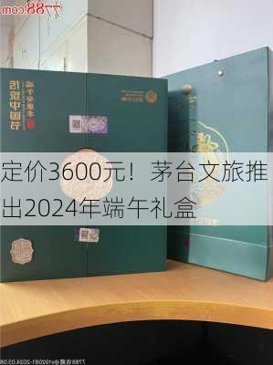 定价3600元！茅台文旅推出2024年端午礼盒