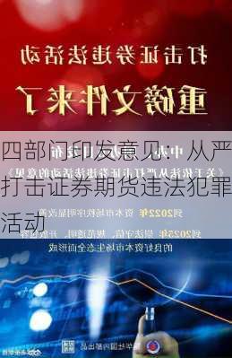 四部门印发意见：从严打击证券期货违法犯罪活动