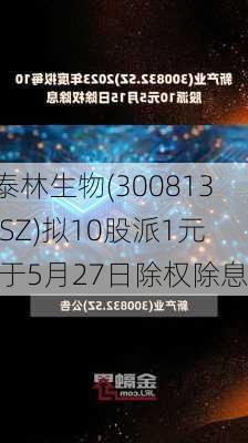 泰林生物(300813.SZ)拟10股派1元 于5月27日除权除息