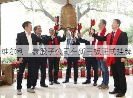 维尔利：参股子公司在新三板正式挂牌